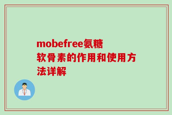 mobefree氨糖软骨素的作用和使用方法详解