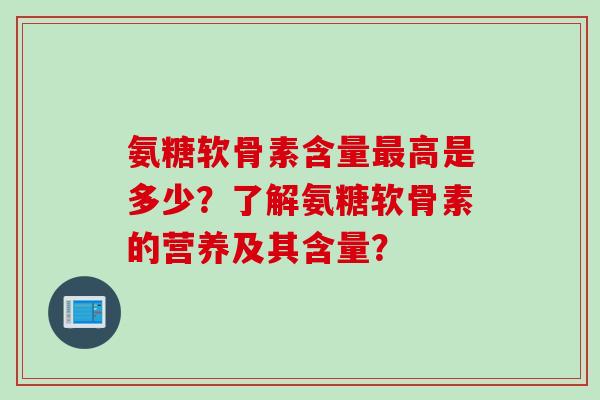氨糖软骨素含量最高是多少？了解氨糖软骨素的营养及其含量？