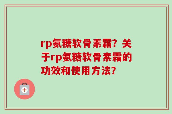 rp氨糖软骨素霜？关于rp氨糖软骨素霜的功效和使用方法？
