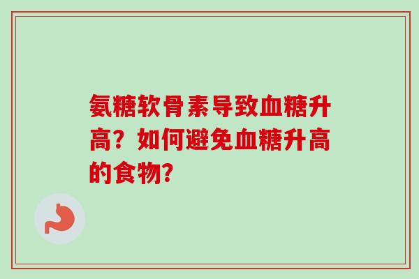 氨糖软骨素导致血糖升高？如何避免血糖升高的食物？