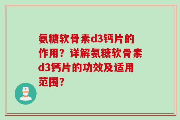 氨糖软骨素d3钙片的作用？详解氨糖软骨素d3钙片的功效及适用范围？