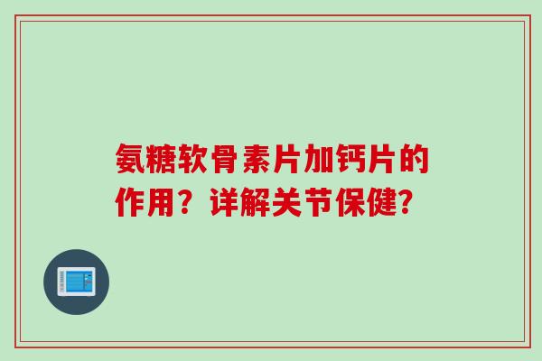 氨糖软骨素片加钙片的作用?详解关节保健? 氨糖软骨素片加钙片的作用?详解关节保健?