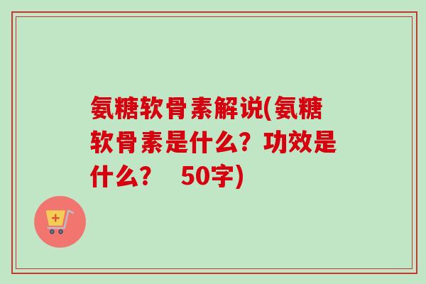 氨糖软骨素解说(氨糖软骨素是什么？功效是什么？  50字)