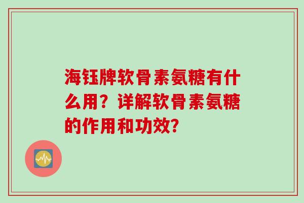 海钰牌软骨素氨糖有什么用？详解软骨素氨糖的作用和功效？