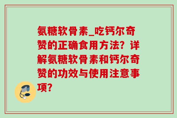 氨糖软骨素_吃钙尔奇赞的正确食用方法？详解氨糖软骨素和钙尔奇赞的功效与使用注意事项？