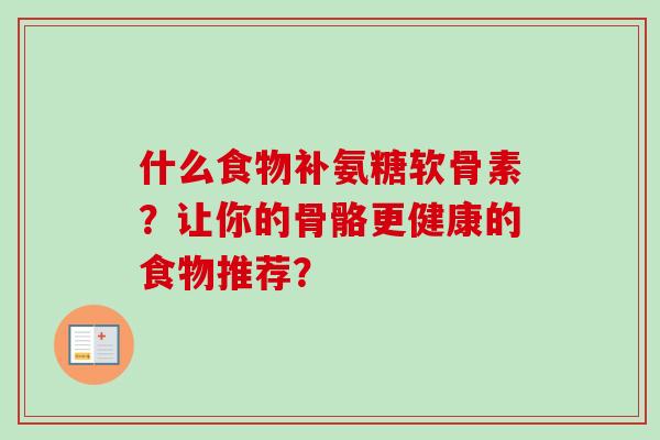 什么食物补氨糖软骨素？让你的骨骼更健康的食物推荐？