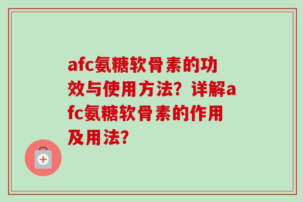 afc氨糖软骨素的功效与使用方法？详解afc氨糖软骨素的作用及用法？
