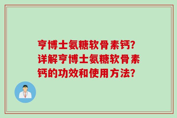 亨博士氨糖软骨素钙？详解亨博士氨糖软骨素钙的功效和使用方法？