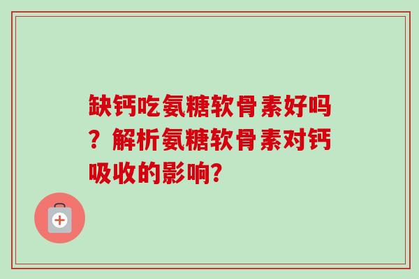 缺钙吃氨糖软骨素好吗？解析氨糖软骨素对钙吸收的影响？