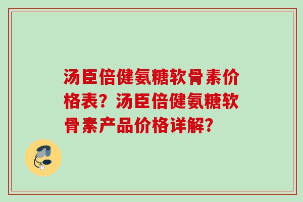 汤臣倍健氨糖软骨素价格表？汤臣倍健氨糖软骨素产品价格详解？