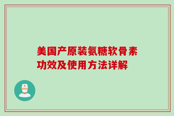 美国产原装氨糖软骨素功效及使用方法详解