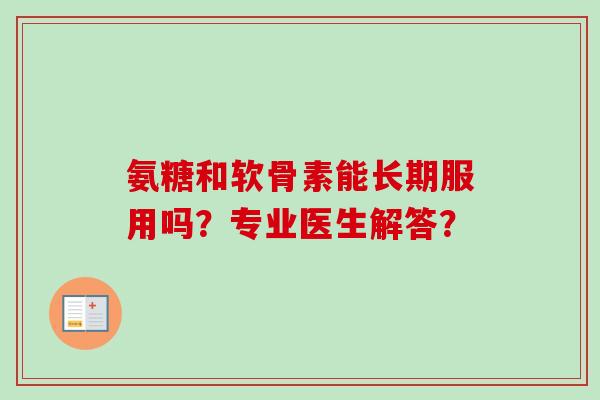 氨糖和软骨素能长期服用吗？专业医生解答？