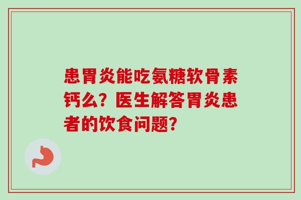 患胃炎能吃氨糖软骨素钙么？医生解答胃炎患者的饮食问题？