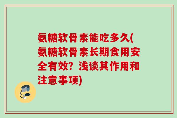 氨糖软骨素能吃多久(氨糖软骨素长期食用安全有效？浅谈其作用和注意事项)