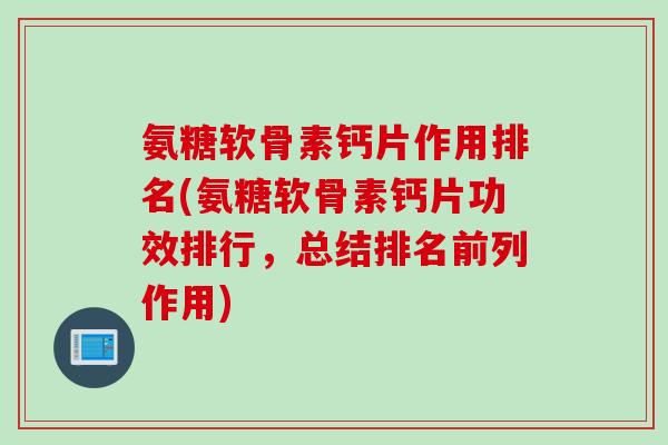 氨糖软骨素钙片作用排名(氨糖软骨素钙片功效排行，总结排名前列作用)