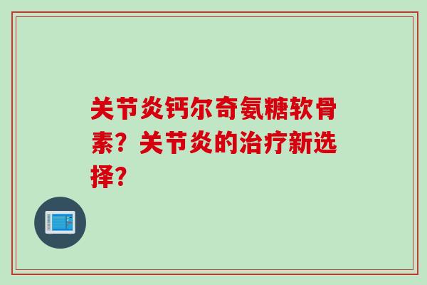 钙尔奇氨糖软骨素?的新选择? 钙尔奇氨糖软骨素?的新选择?