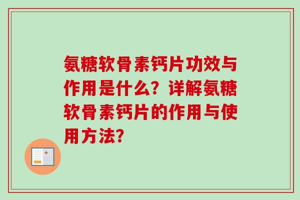 氨糖软骨素钙片功效与作用是什么?详解氨糖软骨素钙片的作用与使用方法? 氨糖软骨素钙片功效与作用是什么?详解氨糖软骨素钙片的作用与使用方法?