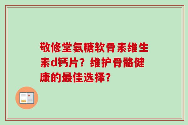 敬修堂氨糖软骨素维生素d钙片？维护骨骼健康的最佳选择？