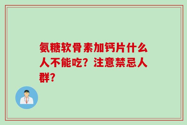 氨糖软骨素加钙片什么人不能吃？注意禁忌人群？