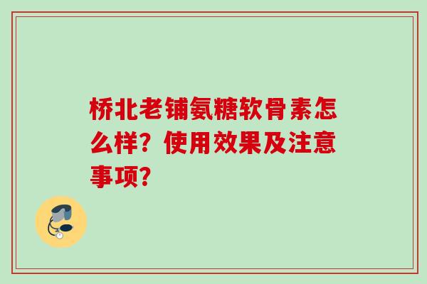 桥北老铺氨糖软骨素怎么样？使用效果及注意事项？