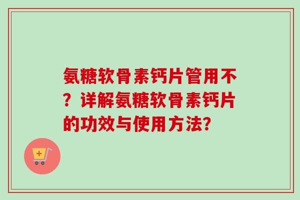 氨糖软骨素钙片管用不？详解氨糖软骨素钙片的功效与使用方法？
