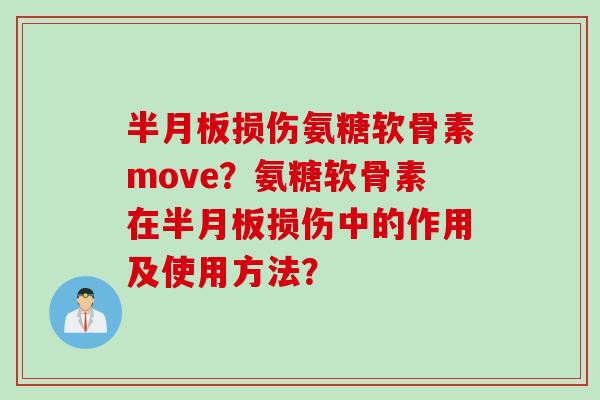 半月板损伤氨糖软骨素move？氨糖软骨素在半月板损伤中的作用及使用方法？