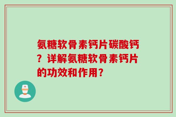氨糖软骨素钙片碳酸钙？详解氨糖软骨素钙片的功效和作用？