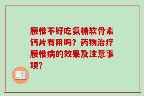腰椎不好吃氨糖软骨素钙片有用吗?腰椎的效果及注意事项? 腰椎不好吃氨糖软骨素钙片有用吗?腰椎的效果及注意事项?