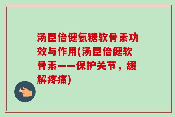 汤臣倍健氨糖软骨素功效与作用(汤臣倍健软骨素——保护关节,缓解) 汤臣倍健氨糖软骨素功效与作用(汤臣倍健软骨素——保护关节,缓解)