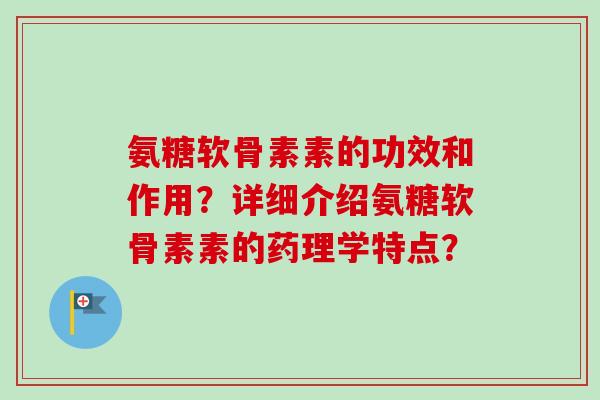 氨糖软骨素素的功效和作用？详细介绍氨糖软骨素素的药理学特点？