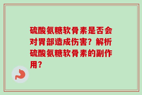 硫酸氨糖软骨素是否会对胃部造成伤害？解析硫酸氨糖软骨素的副作用？