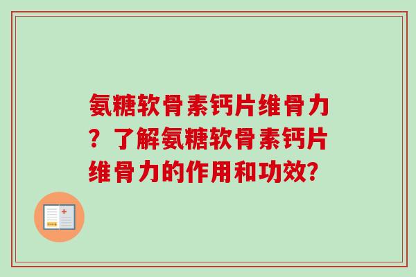 氨糖软骨素钙片维骨力？了解氨糖软骨素钙片维骨力的作用和功效？