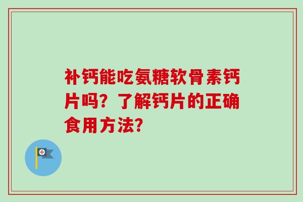 补钙能吃氨糖软骨素钙片吗？了解钙片的正确食用方法？