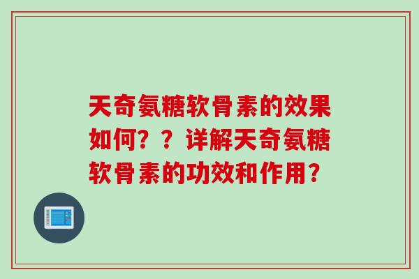 天奇氨糖软骨素的效果如何??详解天奇氨糖软骨素的功效和作用? 天奇氨糖软骨素的效果如何??详解天奇氨糖软骨素的功效和作用?