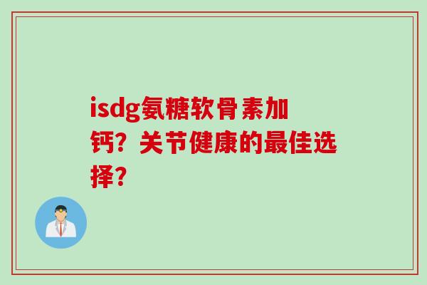 isdg氨糖软骨素加钙？关节健康的最佳选择？