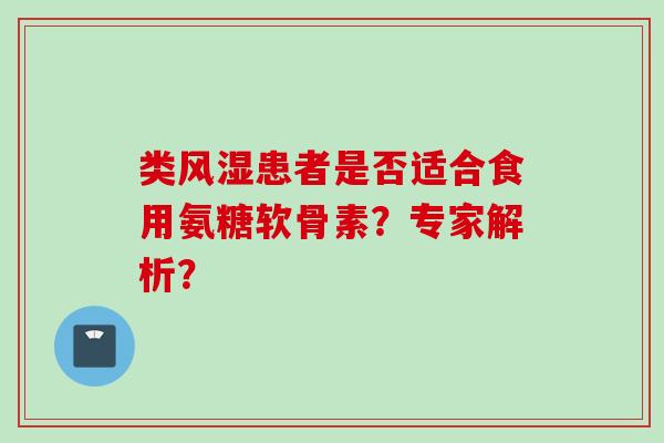 类风湿患者是否适合食用氨糖软骨素？专家解析？
