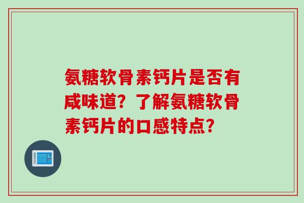 氨糖软骨素钙片是否有咸味道？了解氨糖软骨素钙片的口感特点？