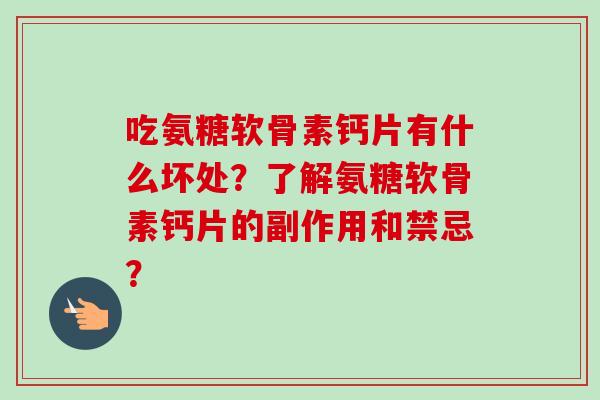 吃氨糖软骨素钙片有什么坏处?了解氨糖软骨素钙片的副作用和禁忌? 吃氨糖软骨素钙片有什么坏处?了解氨糖软骨素钙片的副作用和禁忌?