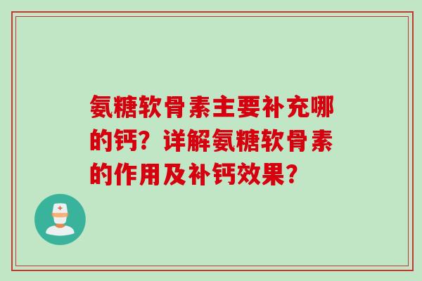 氨糖软骨素主要补充哪的钙？详解氨糖软骨素的作用及补钙效果？