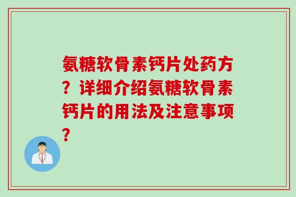 氨糖软骨素钙片处药方？详细介绍氨糖软骨素钙片的用法及注意事项？