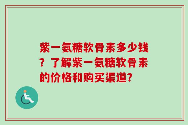 紫一氨糖软骨素多少钱？了解紫一氨糖软骨素的价格和购买渠道？