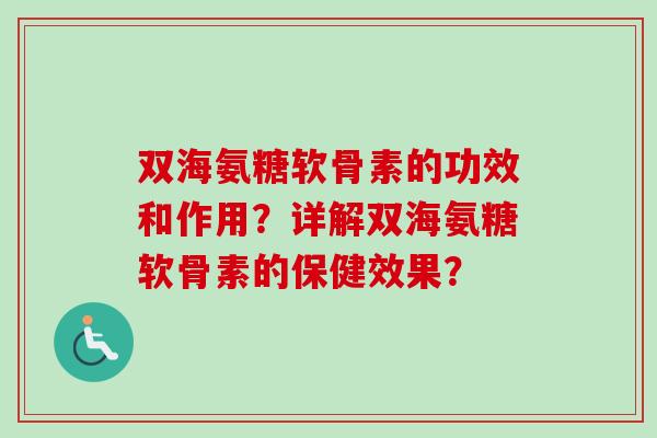 双海氨糖软骨素的功效和作用？详解双海氨糖软骨素的保健效果？