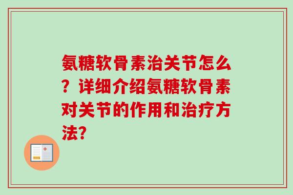 氨糖软骨素治关节怎么？详细介绍氨糖软骨素对关节的作用和治疗方法？
