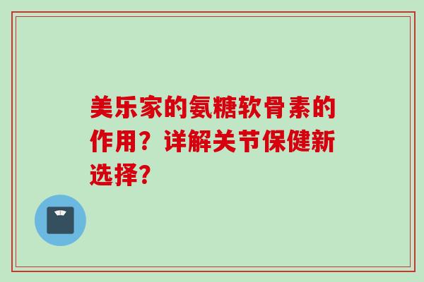 美乐家的氨糖软骨素的作用？详解关节保健新选择？