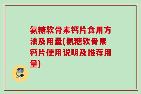 氨糖软骨素钙片食用方法及用量(氨糖软骨素钙片使用说明及推荐用量)