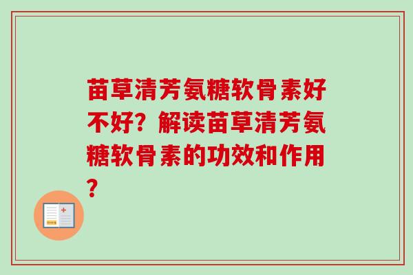 苗草清芳氨糖软骨素好不好？解读苗草清芳氨糖软骨素的功效和作用？