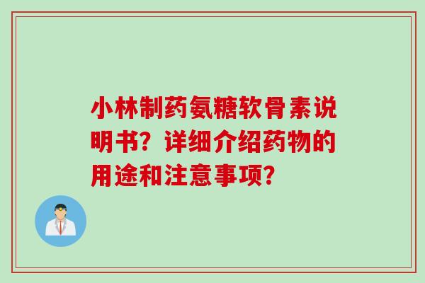 小林制药氨糖软骨素说明书？详细介绍药物的用途和注意事项？