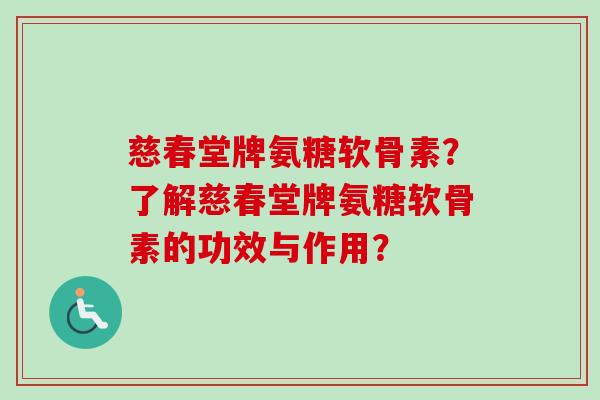 慈春堂牌氨糖软骨素？了解慈春堂牌氨糖软骨素的功效与作用？