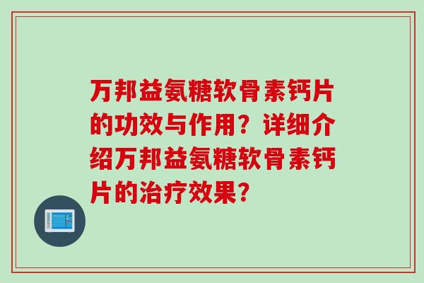 万邦益氨糖软骨素钙片的功效与作用？详细介绍万邦益氨糖软骨素钙片的治疗效果？