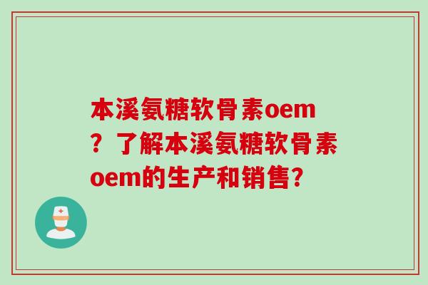 本溪氨糖软骨素oem？了解本溪氨糖软骨素oem的生产和销售？